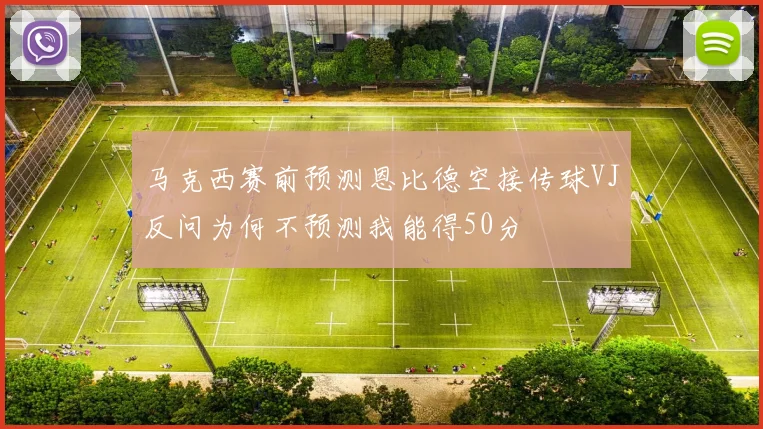 马克西赛前预测恩比德空接传球VJ反问为何不预测我能得50分