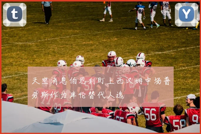 天空消息伯恩利盯上西汉姆中场普劳斯作为库伦替代人选
