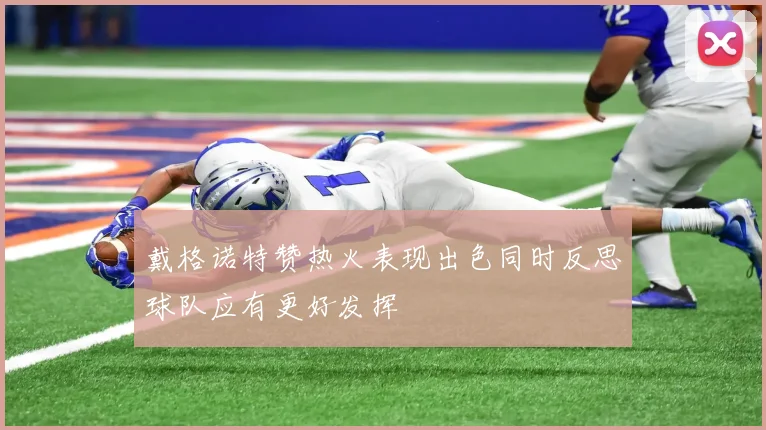 戴格诺特赞热火表现出色同时反思球队应有更好发挥