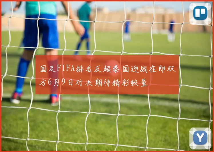 国足FIFA排名反超泰国迎战在即双方6月9日对决期待精彩较量