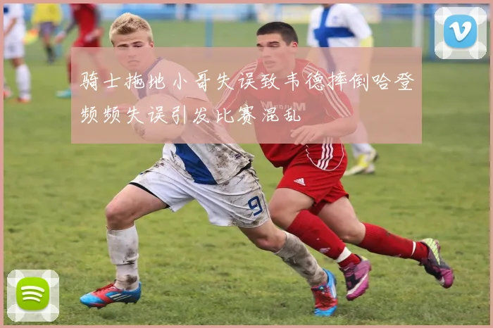 骑士拖地小哥失误致韦德摔倒哈登频频失误引发比赛混乱
