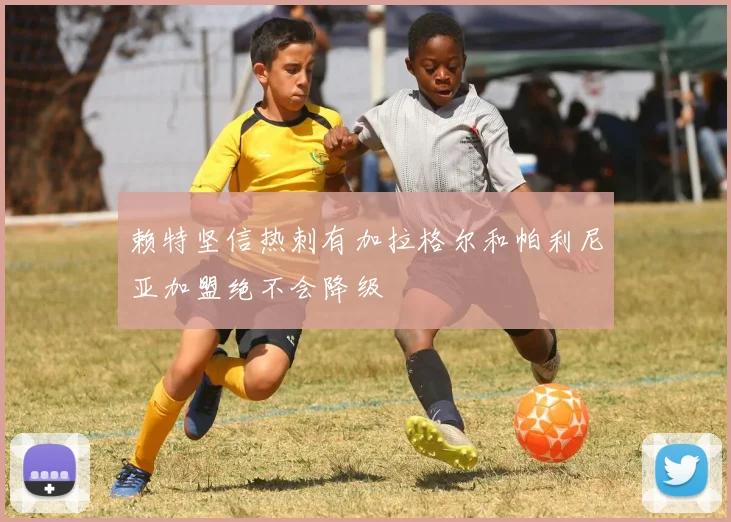 赖特坚信热刺有加拉格尔和帕利尼亚加盟绝不会降级