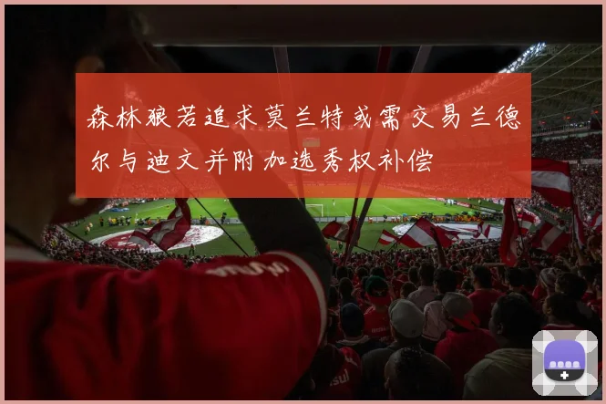 森林狼若追求莫兰特或需交易兰德尔与迪文并附加选秀权补偿